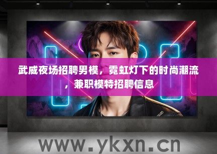 武威夜场招聘男模，霓虹灯下的时尚潮流，兼职模特招聘信息