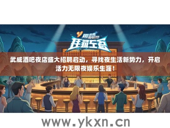 武威酒吧夜店盛大招聘启动，寻找夜生活新势力，开启活力无限夜娱乐生涯！