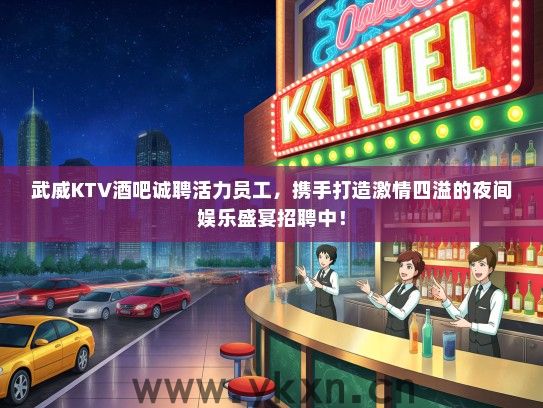 武威KTV酒吧诚聘活力员工，携手打造激情四溢的夜间娱乐盛宴招聘中！