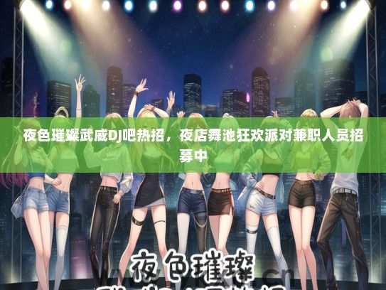 夜色璀璨武威DJ吧热招，夜店舞池狂欢派对兼职人员招募中